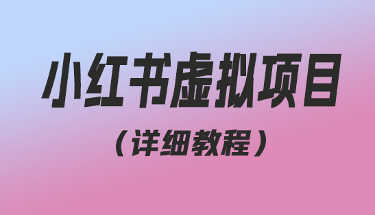 小红书虚拟项目怎么做，价值1580教程，带你日入500+（教程+资料）-趣丸网