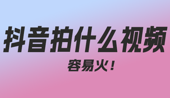 抖音拍什么视频容易火？-趣丸网