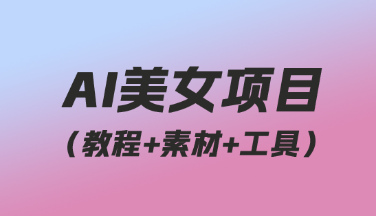 AI美女项目！每月躺赚5位数收益（教程+素材+工具）-趣丸网