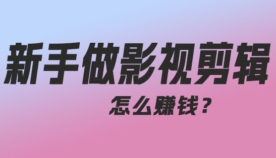 新手做影视剪辑怎么赚钱？-趣丸网