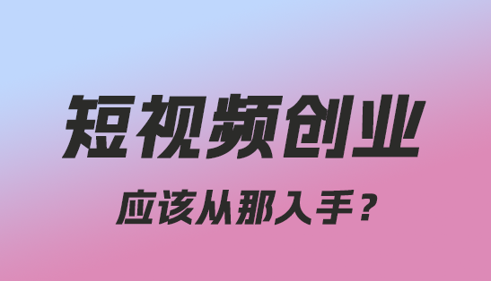 新手做短视频从哪开始？我来告诉你！-趣丸网