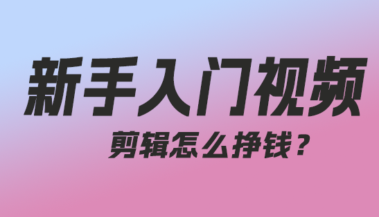 新手入门视频剪辑怎么赚钱？：从零开始赚取收入-趣丸网