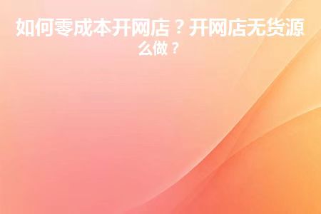 如何通过“0元开网店0元铺货无加盟费”轻松赚取第一桶金