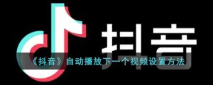抖音怎么自动播放下一个?轻松解决你的追剧需求-趣丸网