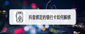 抖音怎么解绑银行卡?轻松操作,解锁你的账号自由-趣丸网