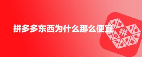 为什么拼多多的东西那么便宜？揭秘拼多多低价背后的秘密
